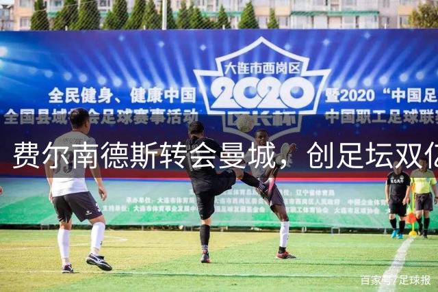 费尔南德斯转会曼城，创足坛双亿身价纪录